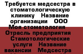 Требуется медсестра в стоматологическую клинику › Название организации ­ ООО «Моя стоматология» › Отрасль предприятия ­ Стамотологические услуги › Название вакансии ­ Медсестра › Место работы ­ Ул. Северо-западная 164/4. Пом. 109. - Тамбовская обл. Работа » Вакансии   